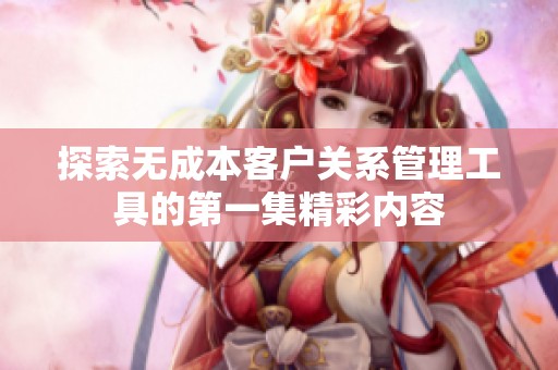 探索無成本客戶關系管理工具的第一集精彩內容