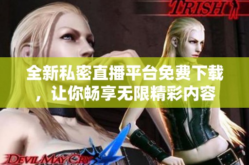 全新私密直播平臺(tái)免費(fèi)下載，讓你暢享無限精彩內(nèi)容