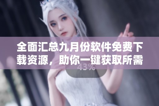 全面匯總九月份軟件免費(fèi)下載資源，助你一鍵獲取所需應(yīng)用