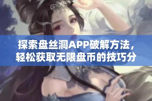探索盤絲洞APP破解方法，輕松獲取無限盤幣的技巧分享