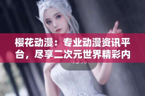 櫻花動漫：專業(yè)動漫資訊平臺，盡享二次元世界精彩內(nèi)容