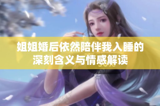 姐姐婚后依然陪伴我入睡的深刻含義與情感解讀