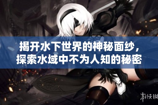 揭開水下世界的神秘面紗，探索水域中不為人知的秘密