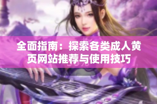 全面指南：探索各類成人黃頁網(wǎng)站推薦與使用技巧