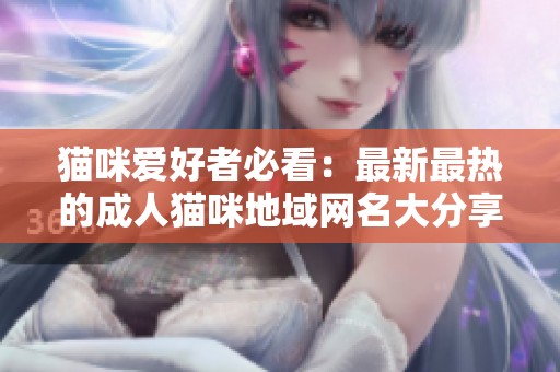 貓咪愛好者必看：最新最熱的成人貓咪地域網(wǎng)名大分享
