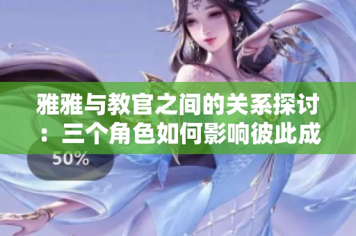 雅雅與教官之間的關(guān)系探討：三個(gè)角色如何影響彼此成長(zhǎng)