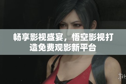 暢享影視盛宴，悟空影視打造免費觀影新平臺