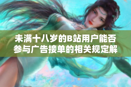 未滿十八歲的B站用戶能否參與廣告接單的相關(guān)規(guī)定解析