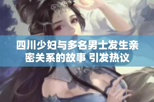 四川少婦與多名男士發(fā)生親密關(guān)系的故事 引發(fā)熱議