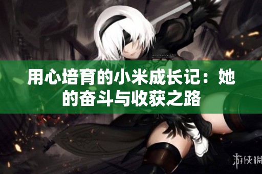 用心培育的小米成長記：她的奮斗與收獲之路