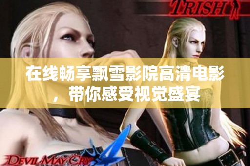 在線暢享飄雪影院高清電影，帶你感受視覺盛宴