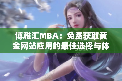 博雅匯MBA：免費(fèi)獲取黃金網(wǎng)站應(yīng)用的最佳選擇與體驗(yàn)分享