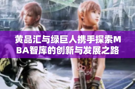 黃品匯與綠巨人攜手探索MBA智庫(kù)的創(chuàng)新與發(fā)展之路