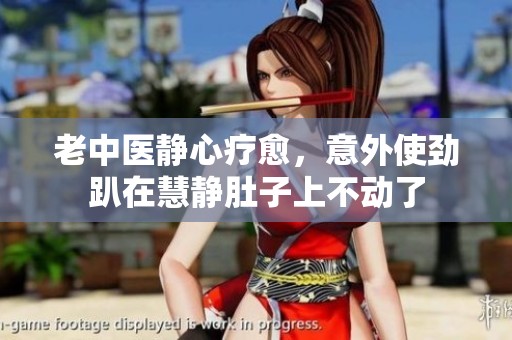 老中醫(yī)靜心療愈，意外使勁趴在慧靜肚子上不動了