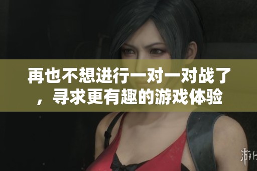 再也不想進(jìn)行一對(duì)一對(duì)戰(zhàn)了，尋求更有趣的游戲體驗(yàn)