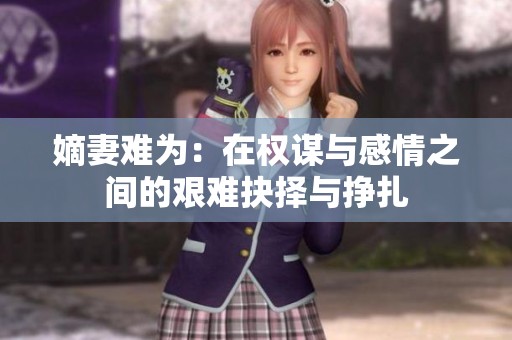 嫡妻難為：在權(quán)謀與感情之間的艱難抉擇與掙扎