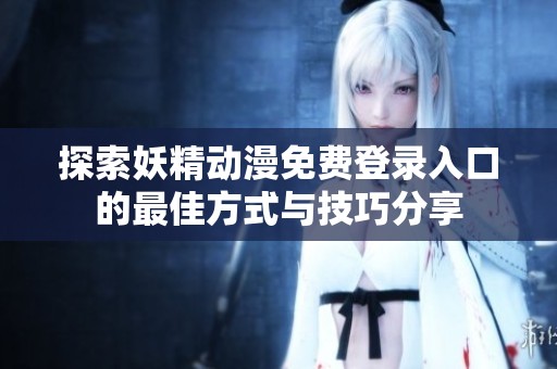 探索妖精動漫免費(fèi)登錄入口的最佳方式與技巧分享
