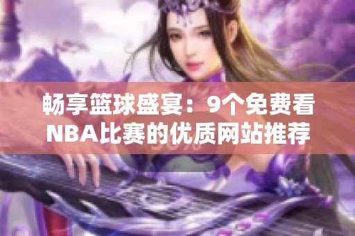 暢享籃球盛宴：9個(gè)免費(fèi)看NBA比賽的優(yōu)質(zhì)網(wǎng)站推薦