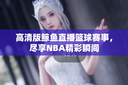 高清版鯨魚(yú)直播籃球賽事，盡享NBA精彩瞬間