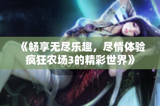 《暢享無(wú)盡樂(lè)趣，盡情體驗(yàn)瘋狂農(nóng)場(chǎng)3的精彩世界》