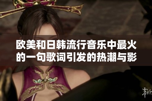 歐美和日韓流行音樂(lè)中最火的一句歌詞引發(fā)的熱潮與影響