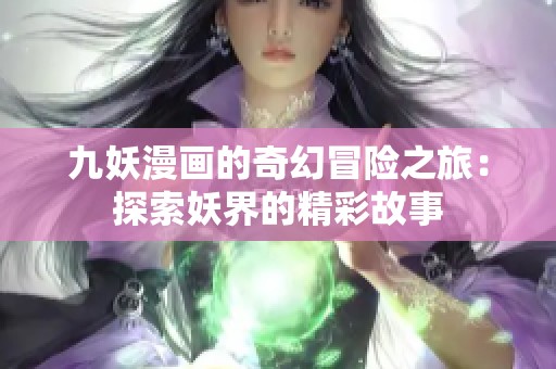 九妖漫畫的奇幻冒險(xiǎn)之旅：探索妖界的精彩故事