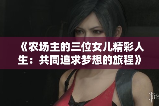《農(nóng)場主的三位女兒精彩人生：共同追求夢想的旅程》