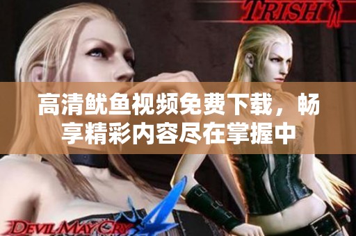 高清魷魚視頻免費下載，暢享精彩內(nèi)容盡在掌握中
