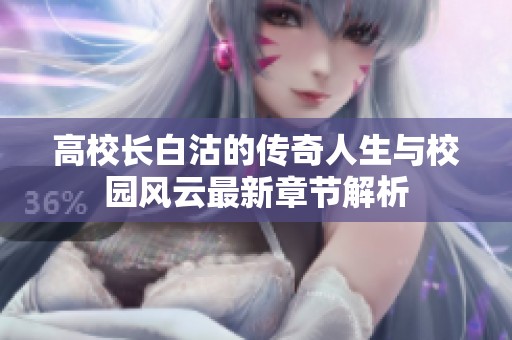 高校長(zhǎng)白沽的傳奇人生與校園風(fēng)云最新章節(jié)解析