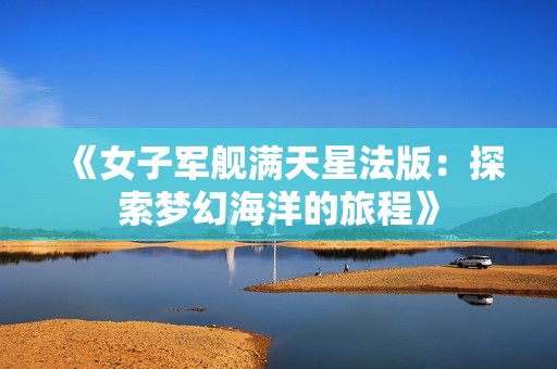 《女子軍艦滿天星法版：探索夢幻海洋的旅程》