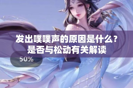 發(fā)出噗噗聲的原因是什么？是否與松動有關(guān)解讀