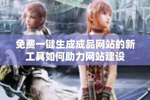 免費(fèi)一鍵生成成品網(wǎng)站的新工具如何助力網(wǎng)站建設(shè)