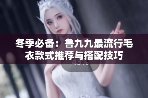 冬季必備：魯九九最流行毛衣款式推薦與搭配技巧