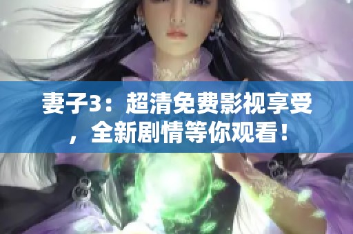 妻子3：超清免費(fèi)影視享受，全新劇情等你觀看！