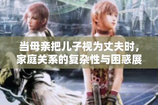 當(dāng)母親把兒子視為丈夫時(shí)，家庭關(guān)系的復(fù)雜性與困惑展現(xiàn)無遺