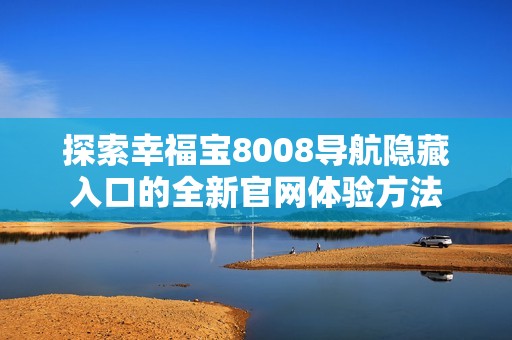 探索幸福寶8008導(dǎo)航隱藏入口的全新官網(wǎng)體驗(yàn)方法