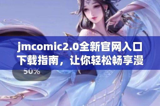 jmcomic2.0全新官網(wǎng)入口下載指南，讓你輕松暢享漫畫世界