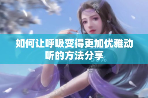 如何讓呼吸變得更加優(yōu)雅動聽的方法分享