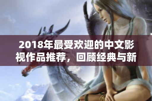 2018年最受歡迎的中文影視作品推薦，回顧經(jīng)典與新秀