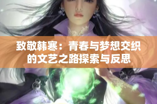 致敬韓寒：青春與夢想交織的文藝之路探索與反思