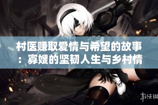 村醫(yī)賺取愛情與希望的故事：寡嫂的堅韌人生與鄉(xiāng)村情懷