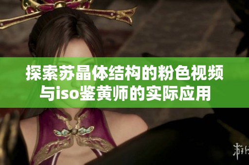 探索蘇晶體結(jié)構(gòu)的粉色視頻與iso鑒黃師的實(shí)際應(yīng)用