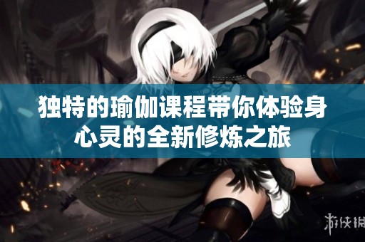 獨(dú)特的瑜伽課程帶你體驗(yàn)身心靈的全新修煉之旅