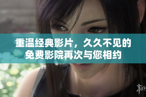 重溫經(jīng)典影片，久久不見(jiàn)的免費(fèi)影院再次與您相約