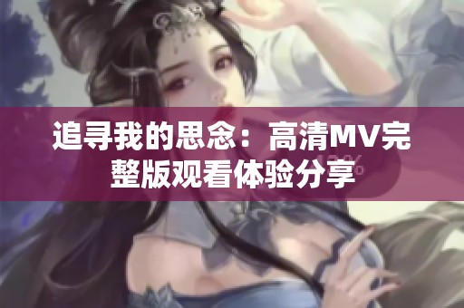 追尋我的思念：高清MV完整版觀看體驗分享