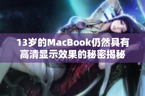 13歲的MacBook仍然具有高清顯示效果的秘密揭秘