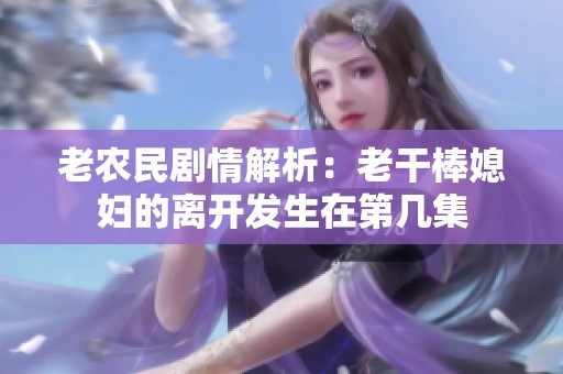 老農(nóng)民劇情解析：老干棒媳婦的離開發(fā)生在第幾集