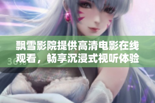 飄雪影院提供高清電影在線觀看，暢享沉浸式視聽體驗(yàn)