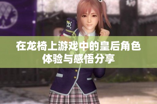 在龍椅上游戲中的皇后角色體驗(yàn)與感悟分享
