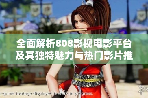 全面解析808影視電影平臺及其獨特魅力與熱門影片推薦